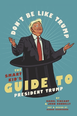 Don't Be Like Trump: The Smart Kid's Guide to President Trump - Connolly, John, and Vinzant, Carol X