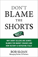 Don't Blame the Shorts: Why Short Sellers Are Always Blamed for Market Crashes and How History Is Repeating Itself