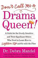 Don't Call Me a Drama Queen!: A Guide for the Overly Sensitive and Their Significant Others Who Need to Learn How to Lighten Up and Go with the Flow - Mandel, Debra