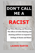 Don't Call Me a Racist: Stop White Blaming and Shaming. The effects of white blaming and shaming and how to respond to feelings of shame and blame