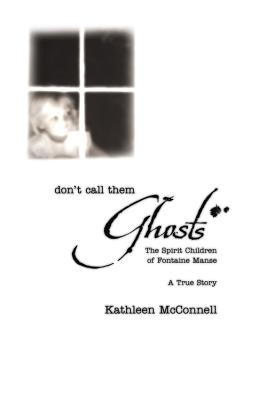 Don't Call Them Ghosts: The Spirit Children of Fontaine Manse - McConnell, Kathleen