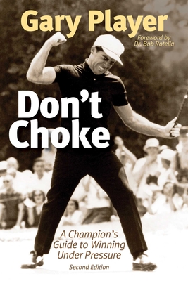 Don't Choke: A Champion's Guide to Winning Under Pressure - Player, Gary, and Rotella, Bob (Foreword by)