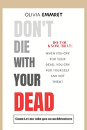 Don't Die with Your Dead: Do You Know: When You Cry for Your Dead, You Cry for Yourself and Not Them?