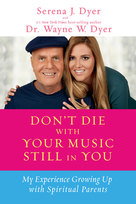 Don't Die with Your Music Still in You: My Experience Growing Up with Spiritual Parents - Dyer, Serena J, and Dyer, Wayne W