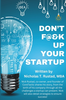 Don't F@&K Up Your Startup: A story of adversity, creating, and winning! - Rustad, Nicholas Todd