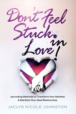 Don't Feel Stuck in Love!: Journaling Methods to Transform Your Mindset & Manifest Your Ideal Relationship - Therrien, Melis (Editor), and Johnston, Jaclyn