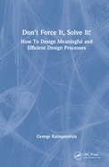 Don't Force It, Solve It!: How To Design Meaningful and Efficient Design Processes