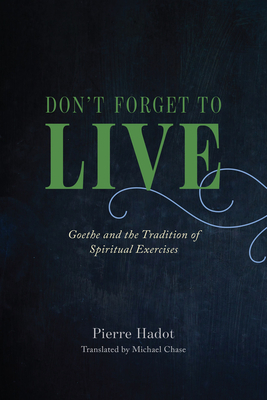 Don't Forget to Live: Goethe and the Tradition of Spiritual Exercises - Hadot, Pierre, and Chase, Michael (Translated by), and Davidson, Arnold I (Foreword by)