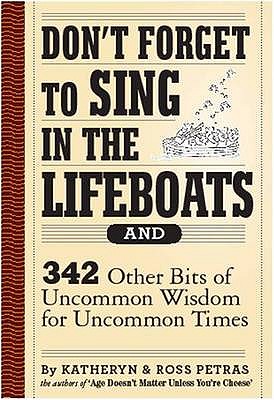 Don't Forget to Sing in the Lifeboats: 342 Other Bits of Uncommon Wisdom for Uncommon Times - Petras, Kathryn, and Petras, Ross