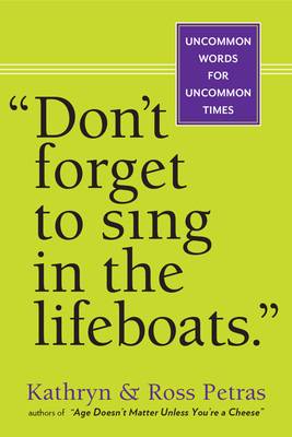 Don't Forget to Sing in the Lifeboats: Uncommon Wisdom for Uncommon Times - Petras, Kathryn, and Petras, Ross