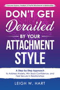 Don't Get Derailed By Your Attachment Style: A Step-by-Step Approach to Address Anxiety, Win Back Confidence, and Feel Secure in Relationships