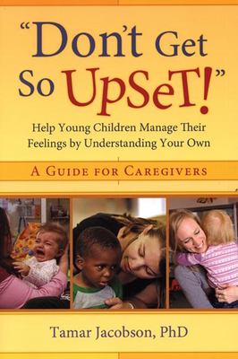 "don't Get So Upset!": Help Young Children Manage Their Feelings by Understanding Your Own - Jacobson, Tamar