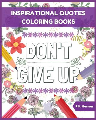 Don't Give Up: Inspirational Quotes Coloring Books: Adult Coloring Books to Inspire You. - Hermes, P K