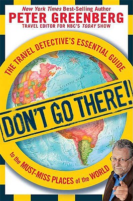 Don't Go There!: The Travel Detective's Essential Guide to the Must-Miss Places of the World - Greenberg, Peter