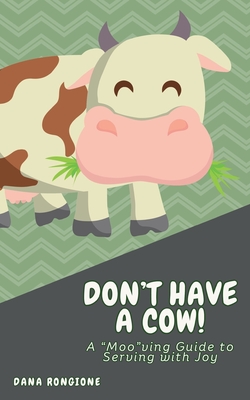 Don't Have a Cow: A "Moo"ving Guide to Serving With Joy - Rongione, Dana