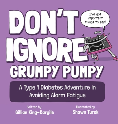 Don't Ignore Grumpy Pumpy: A Type 1 Diabetes Adventure in Avoiding Alarm Fatigue - King-Cargile, Gillian