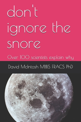 don't ignore the snore: Over 100 scientists explain why - McIntosh Mbbs Fracs, David, PhD