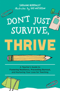 Don't Just Survive, Thrive: A Teacher's Guide to Fostering Resilience, Preventing Burnout, and Nurturing Your Love for Teaching