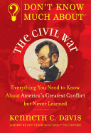 Don't Know Much about the Civil War: Everything You Need to Know about America's Greatest Conflict But Never Learned