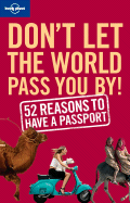Don't Let the World Pass You by: 52 Reasons to Have a Passport - Benson, Sam, and Baty, Chris, and Downs, Tom
