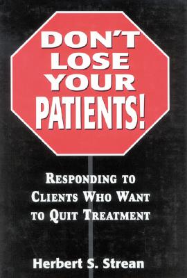 Don't Lose Your Patients: Responding to Clients Who Want to Quit Treatment - Strean, Herbert S, D.S.W.