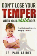 Don't Lose Your Temper When Your Child Does: A guide to dealing with angry children