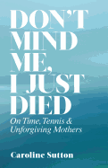 Don't Mind Me, I Just Died: On Time, Tennis, and Unforgiving Mothers