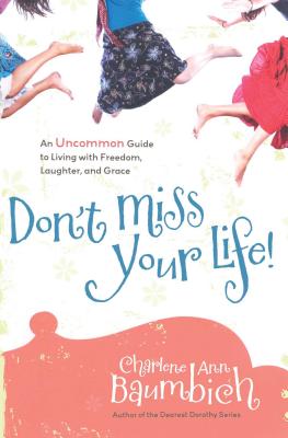 Don't Miss Your Life!: An Uncommon Guide to Living with Freedom, Laughter, and Grace - Baumbich, Charlene Ann