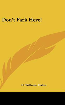 Don't Park Here! - Fisher, C William