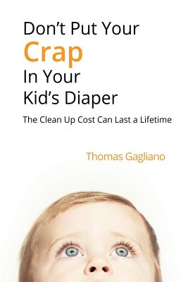 Don't Put Your Crap in Your Kid's Diaper: The Clean Up Cost Can Last a Lifetime - Gagliano, Thomas