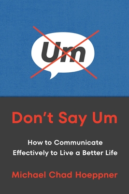 Don't Say Um: How to Communicate Effectively to Live a Better Life - Hoeppner, Michael Chad