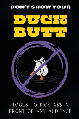 Don't Show Your Duck Butt: Tools to Kick A$$ In Front of Any Audience - Griess, Dean
