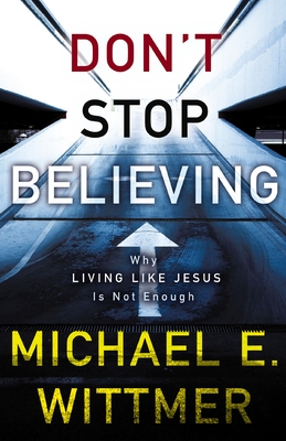 Don't Stop Believing: Why Living Like Jesus Is Not Enough - Wittmer, Michael E