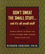 Don't Sweat the Small Stuff and It's All Small Stuff: Simple Ways to Keep the Little Things from Taking Over Your Life