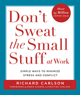 Don't Sweat the Small Stuff at Work: Simple Ways to Minimize Stress and Conflict While Bringing out the Best in Yourself and Others