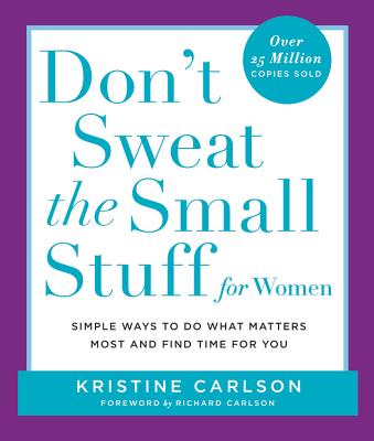Don't Sweat the Small Stuff for Women: Simple Ways to Do What Matters Most and Find Time for You - Carlson, Kristine, PH D, and Carlson, Richard