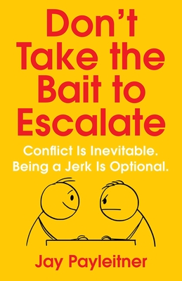 Don't Take the Bait to Escalate: Conflict Is Inevitable. Being a Jerk Is Optional. - Payleitner, Jay