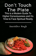 Don't Touch the Plate: This Is a Modern Guide to Higher Consciousness and It's Time to Face Spiritual Reality