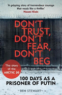 Don't Trust, Don't Fear, Don't Beg: 100 Days as a Prisoner of Putin - The Story of the Arctic 30