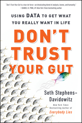 Don't Trust Your Gut: Using Data to Get What You Really Want in Life - Stephens-Davidowitz, Seth