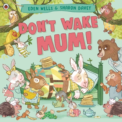 Don't Wake Mum!: The riotous, rhyming picture book to celebrate mums everywhere! - Wells, Eden