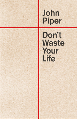 Don't Waste Your Life (Redesign) - Piper, John, Dr.