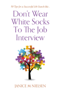 Don't Wear White Socks To The Job Interview: 50 Tips for a Successful Job Search