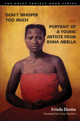 Don't Whisper Too Much and Portrait of a Young Artiste from Bona Mbella - Ekotto, Frieda, and Tachtiris, Corine (Translated by), and Green-Simms, Lindsey (Introduction by)