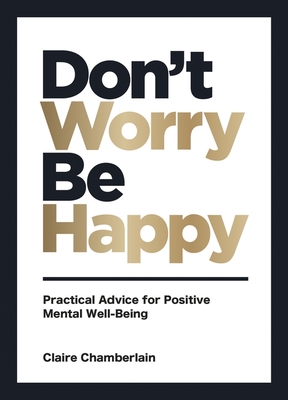 Don't Worry, Be Happy: Practical Advice for Positive Mental Well-Being - Chamberlain, Claire