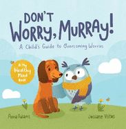 Don't Worry, Murray!: A Child's Guide to Help Overcome Worries