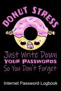 Donut Stress Just Write Down Your Passwords So You Don't Forget Internet Password Logbook: Quickly Find Your Alphabetize Password Safely and With a Sense of Humor Just Write It Down