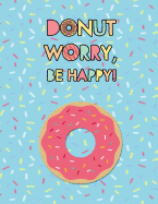 Donut Worry Be Happy: Donut Bullet Journal; Dot Grid Donut Notebook; Don't Worry Be Happy Funny Bullet Journal; 100 Pages; 8.5 X11 in