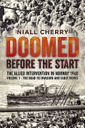 Doomed Before the Start Volume 1: The Allied Intervention in Norway 1940 - the Road to Invasion and Early Moves