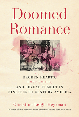 Doomed Romance: Broken Hearts, Lost Souls, and Sexual Tumult in Nineteenth-Century America - Heyrman, Christine Leigh